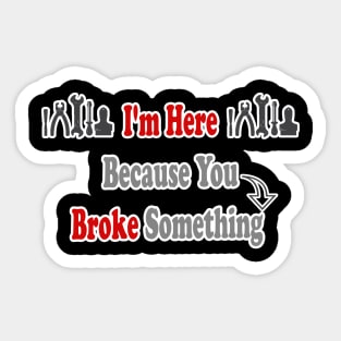 Funny Handyman Gift I'm Here  Because You  Broke Something Gifts For Handyman Sticker